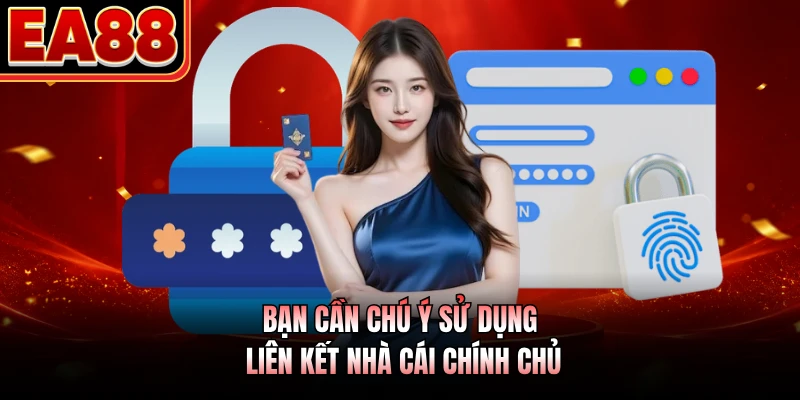 Bạn cần chú ý sử dụng liên kết nhà cái chính chủ