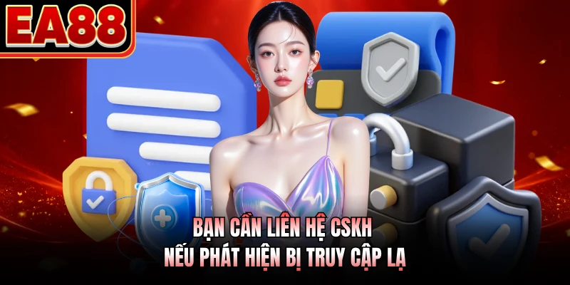 Bạn cần liên hệ CSKH nếu phát hiện bị truy cập lạ