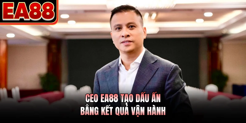 CEO EA88 tạo dấu ấn bằng kết quả vận hành