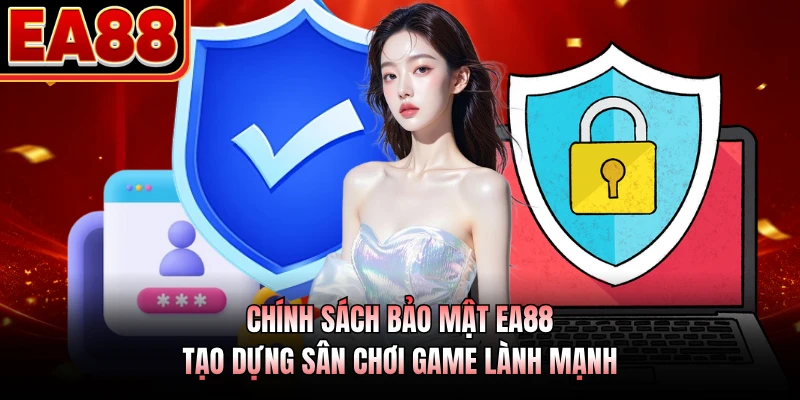 Chính sách bảo mật EA88 tạo dựng sân chơi game lành mạnh