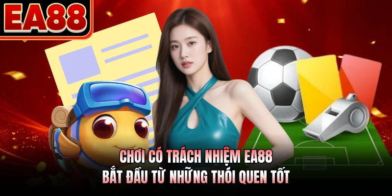Chơi có trách nhiệm EA88 bắt đầu từ những thói quen tốt