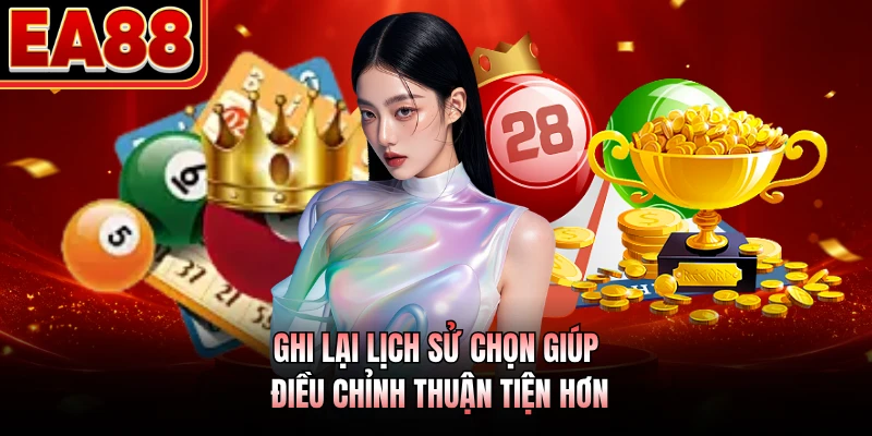 Ghi lại lịch sử chọn giúp điều chỉnh thuận tiện hơn