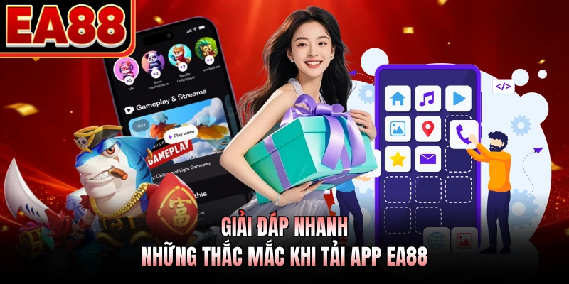 Giải đáp nhanh những thắc mắc khi tải app EA88