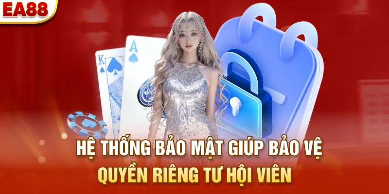 Hệ thống bảo mật giúp bảo vệ quyền riêng tư hội viên