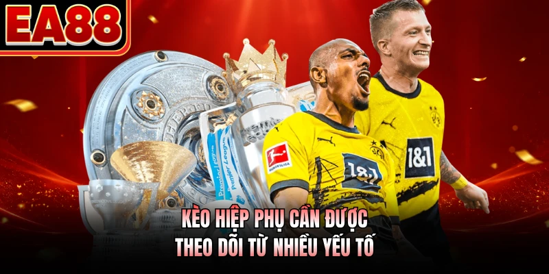 Kèo hiệp phụ cần được theo dõi từ nhiều yếu tố