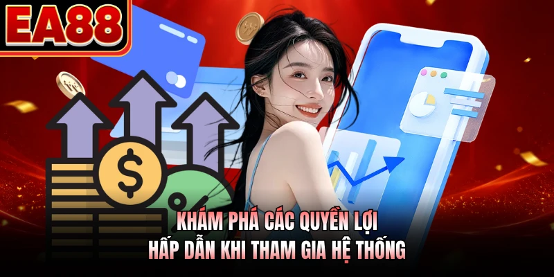Khám phá các quyền lợi hấp dẫn khi tham gia hệ thống