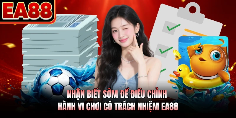 Nhận biết sớm để điều chỉnh hành vi chơi có trách nhiệm EA88
