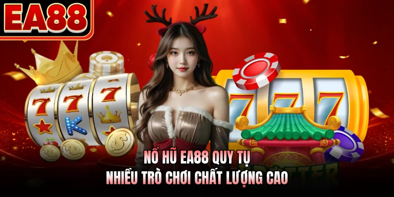 Nổ hũ EA88 quy tụ nhiều trò chơi chất lượng cao