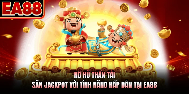 Nổ Hũ Thần Tài - Săn Jackpot Với Tính Năng Hấp Dẫn Tại EA88
