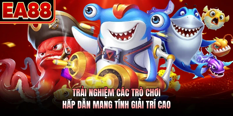 Trải nghiệm các trò chơi hấp dẫn mang tính giải trí cao